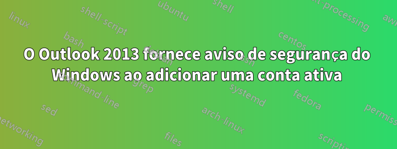 O Outlook 2013 fornece aviso de segurança do Windows ao adicionar uma conta ativa