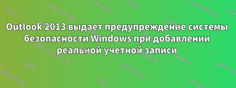 Outlook 2013 выдает предупреждение системы безопасности Windows при добавлении реальной учетной записи