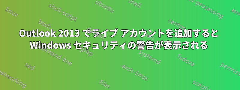 Outlook 2013 でライブ アカウントを追加すると Windows セキュリティの警告が表示される