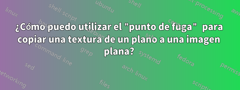 ¿Cómo puedo utilizar el "punto de fuga" para copiar una textura de un plano a una imagen plana?