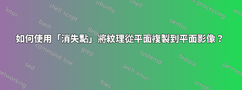 如何使用「消失點」將紋理從平面複製到平面影像？