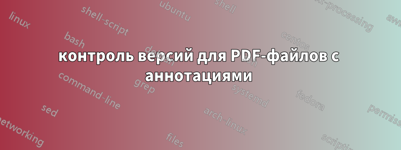 контроль версий для PDF-файлов с аннотациями