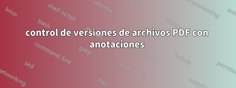 control de versiones de archivos PDF con anotaciones