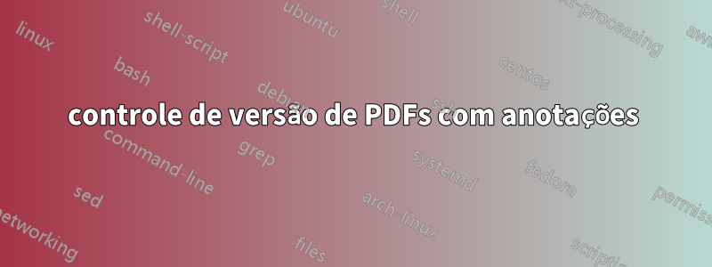 controle de versão de PDFs com anotações