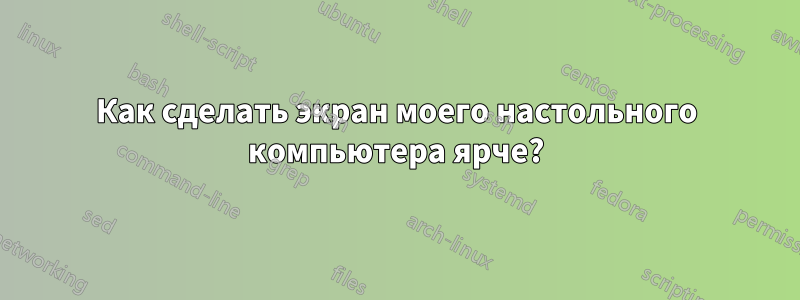 Как сделать экран моего настольного компьютера ярче?