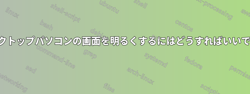 デスクトップパソコンの画面を明るくするにはどうすればいいですか