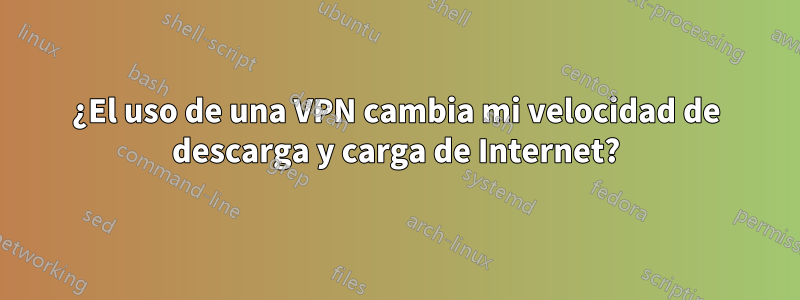 ¿El uso de una VPN cambia mi velocidad de descarga y carga de Internet?