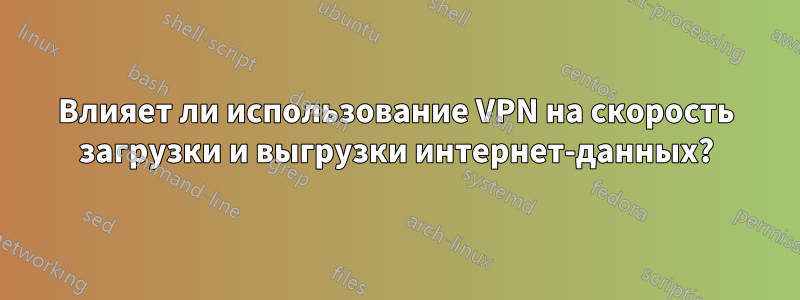 Влияет ли использование VPN на скорость загрузки и выгрузки интернет-данных?