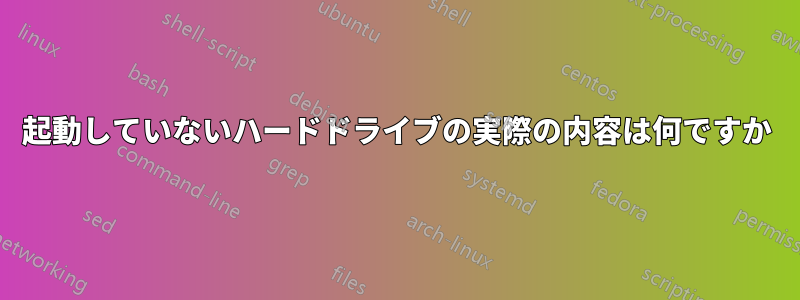 起動していないハードドライブの実際の内容は何ですか