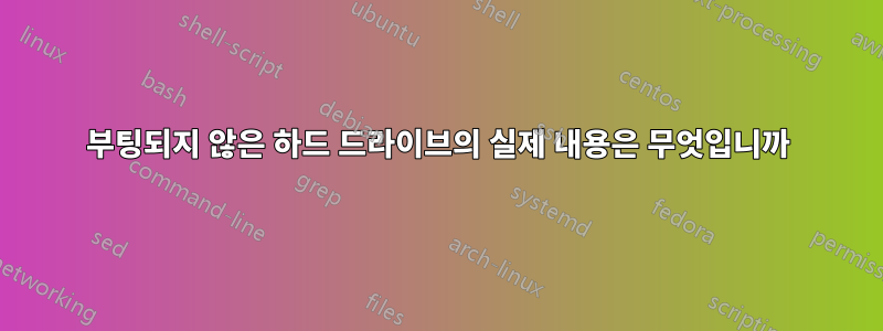 부팅되지 않은 하드 드라이브의 실제 내용은 무엇입니까