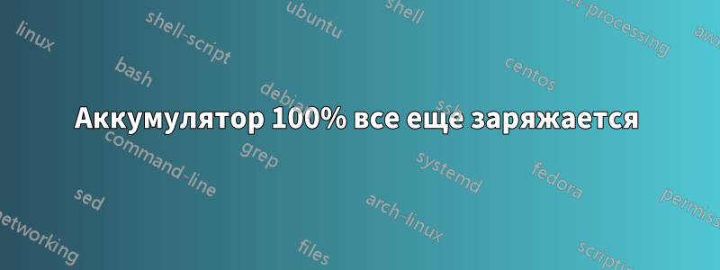 Аккумулятор 100% все еще заряжается