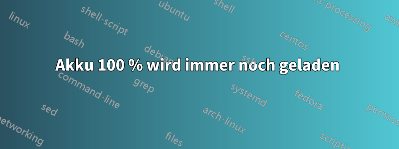 Akku 100 % wird immer noch geladen