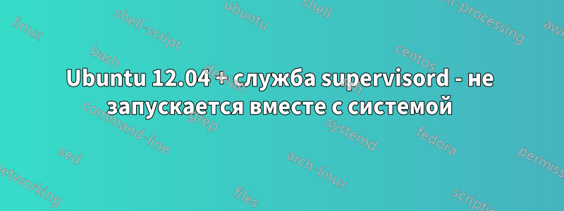 Ubuntu 12.04 + служба supervisord - не запускается вместе с системой