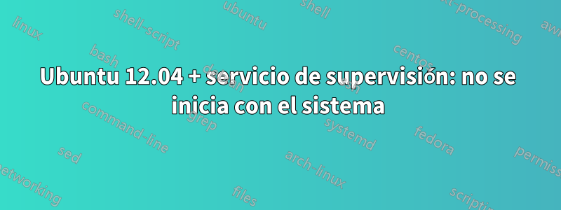 Ubuntu 12.04 + servicio de supervisión: no se inicia con el sistema