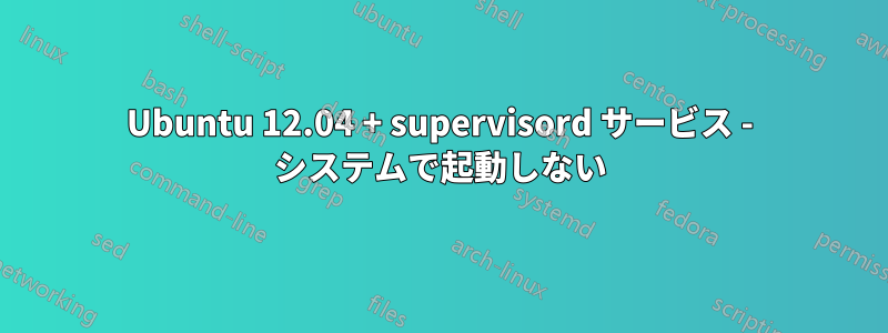 Ubuntu 12.04 + supervisord サービス - システムで起動しない