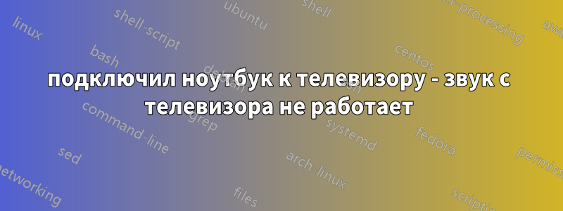 подключил ноутбук к телевизору - звук с телевизора не работает