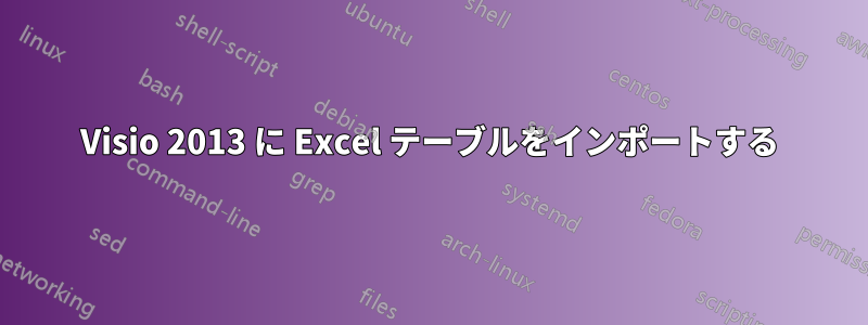 Visio 2013 に Excel テーブルをインポートする