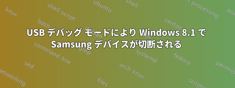 USB デバッグ モードにより Windows 8.1 で Samsung デバイスが切断される