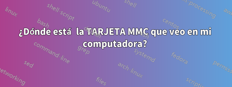 ¿Dónde está la TARJETA MMC que veo en mi computadora?