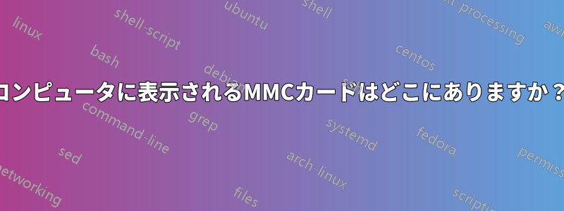 コンピュータに表示されるMMCカードはどこにありますか？