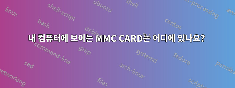 내 컴퓨터에 보이는 MMC CARD는 어디에 있나요?