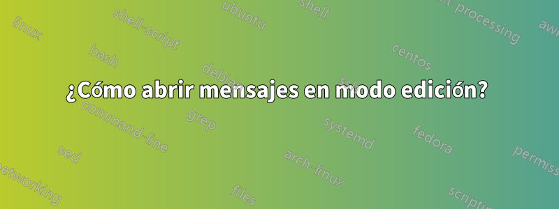 ¿Cómo abrir mensajes en modo edición?