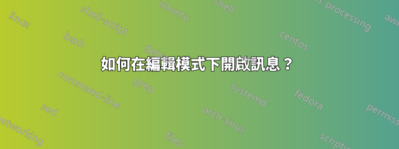 如何在編輯模式下開啟訊息？