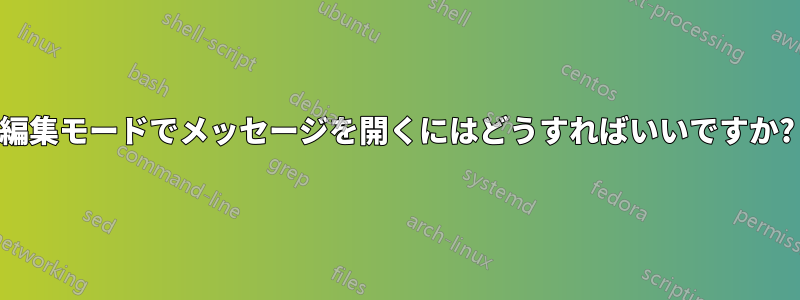 編集モードでメッセージを開くにはどうすればいいですか?