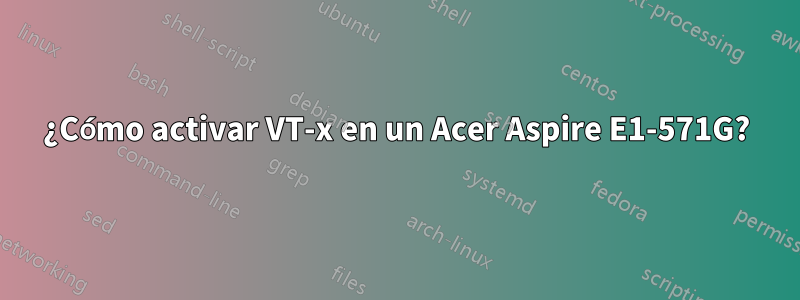 ¿Cómo activar VT-x en un Acer Aspire E1-571G?