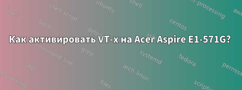 Как активировать VT-x на Acer Aspire E1-571G?