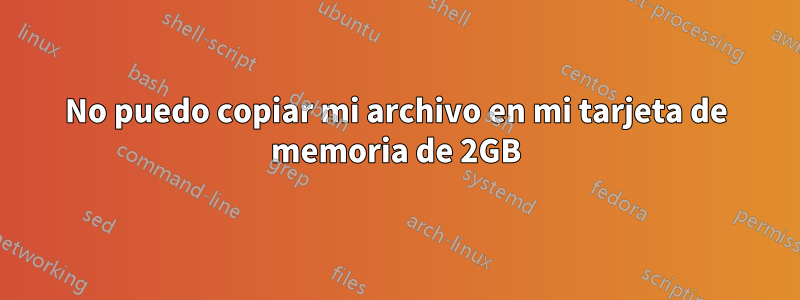 No puedo copiar mi archivo en mi tarjeta de memoria de 2GB