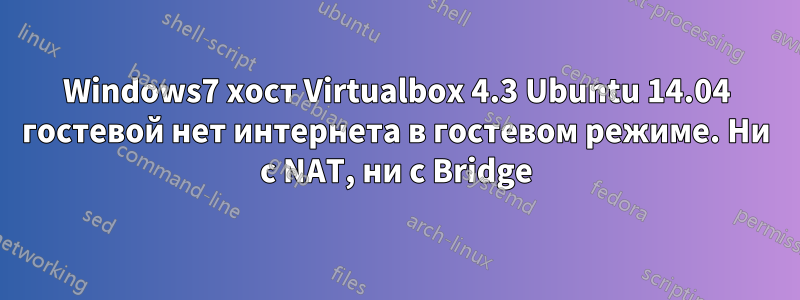 Windows7 хост Virtualbox 4.3 Ubuntu 14.04 гостевой нет интернета в гостевом режиме. Ни с NAT, ни с Bridge