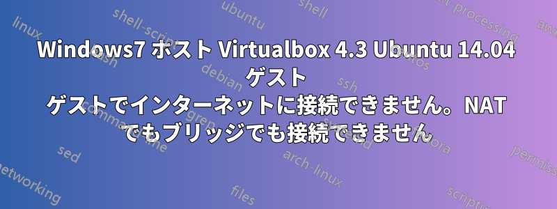 Windows7 ホスト Virtualbox 4.3 Ubuntu 14.04 ゲスト ゲストでインターネットに接続できません。NAT でもブリッジでも接続できません