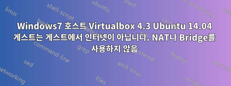 Windows7 호스트 Virtualbox 4.3 Ubuntu 14.04 게스트는 게스트에서 인터넷이 아닙니다. NAT나 Bridge를 사용하지 않음