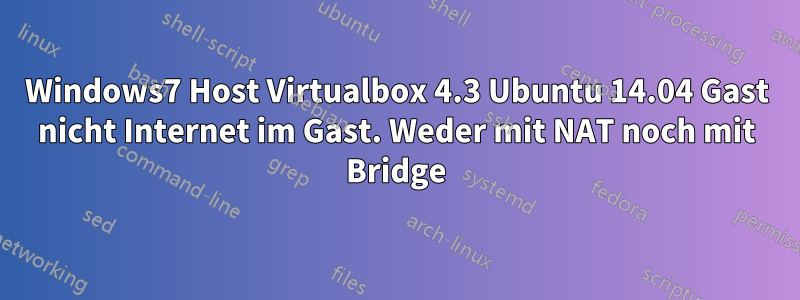 Windows7 Host Virtualbox 4.3 Ubuntu 14.04 Gast nicht Internet im Gast. Weder mit NAT noch mit Bridge