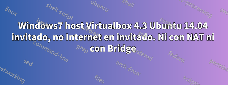 Windows7 host Virtualbox 4.3 Ubuntu 14.04 invitado, no Internet en invitado. Ni con NAT ni con Bridge