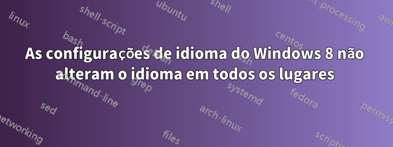 As configurações de idioma do Windows 8 não alteram o idioma em todos os lugares