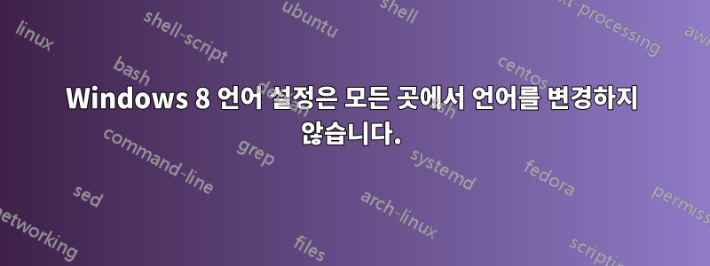 Windows 8 언어 설정은 모든 곳에서 언어를 변경하지 않습니다.