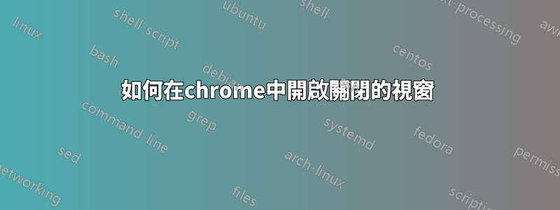 如何在chrome中開啟關閉的視窗