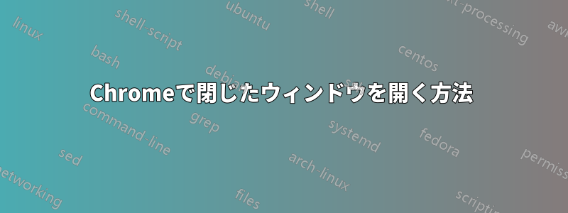 Chromeで閉じたウィンドウを開く方法