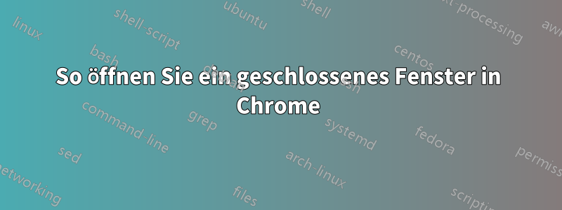 So öffnen Sie ein geschlossenes Fenster in Chrome