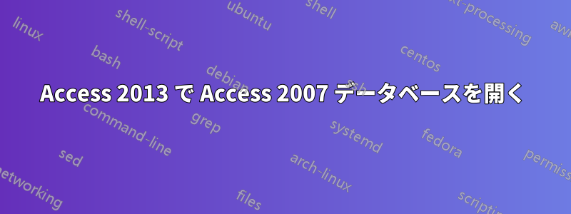 Access 2013 で Access 2007 データベースを開く