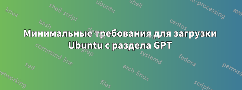 Минимальные требования для загрузки Ubuntu с раздела GPT