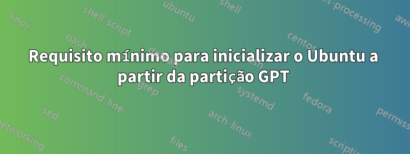 Requisito mínimo para inicializar o Ubuntu a partir da partição GPT