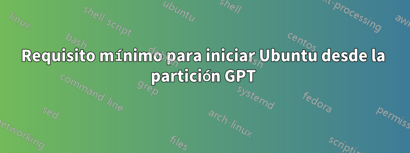 Requisito mínimo para iniciar Ubuntu desde la partición GPT