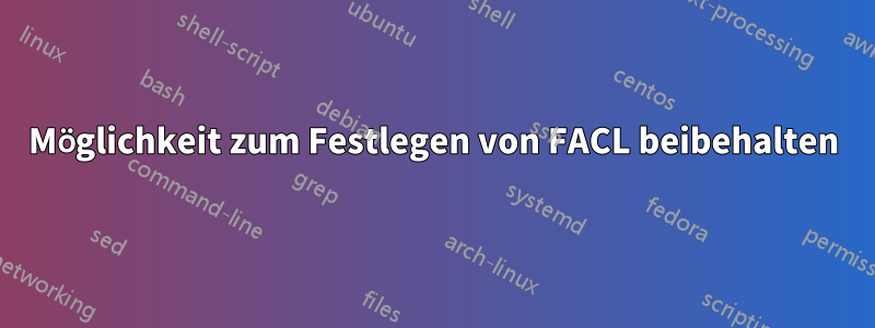 Möglichkeit zum Festlegen von FACL beibehalten