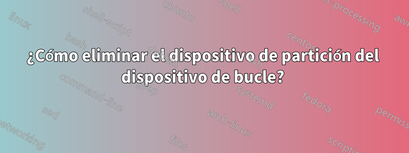 ¿Cómo eliminar el dispositivo de partición del dispositivo de bucle?