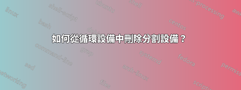 如何從循環設備中刪除分割設備？