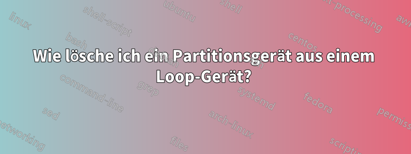 Wie lösche ich ein Partitionsgerät aus einem Loop-Gerät?