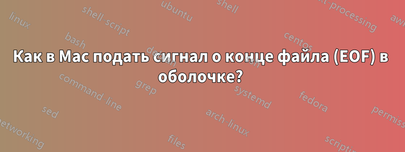 Как в Mac подать сигнал о конце файла (EOF) в оболочке?